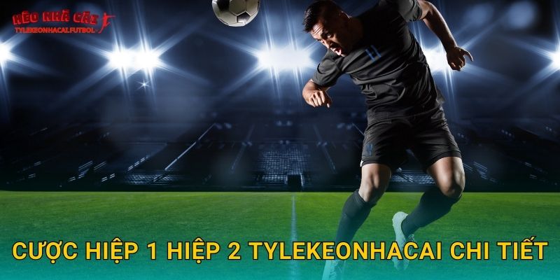 Cược hiệp 1 hiệp 2 Tylekeonhacai chi tiết