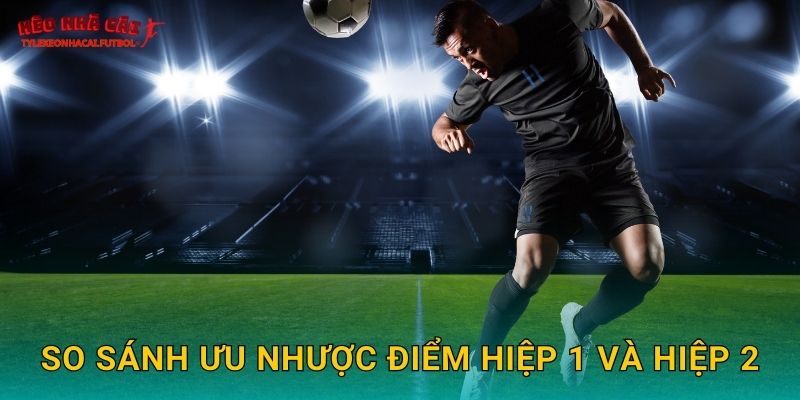 So sánh ưu nhược điểm hiệp 1 và hiệp 2
