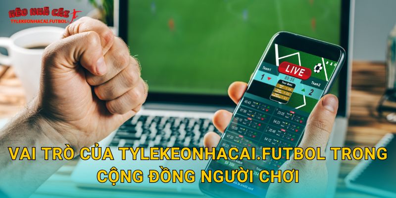 Giới Thiệu Trang Thể Thao tylekeonhacai.futbol tại Tylekeonhacai uy tín 2 Vai trò của tylekeonhacai.futbol trong cộng đồng người chơi