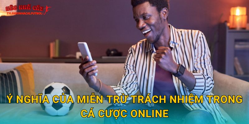 Ý nghĩa của miễn trừ trách nhiệm trong cá cược online
