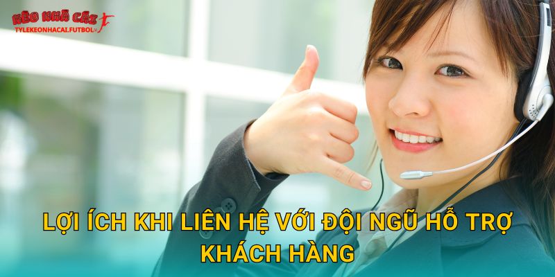 Lợi ích khi liên hệ với đội ngũ hỗ trợ khách hàng