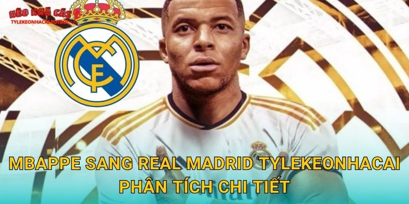 Mbappe sang Real Madrid Tylekeonhacai phân tích chi tiết