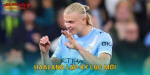 Haaland lập kỷ lục mới gây chấn động bóng đá tại Tylekeonhacai