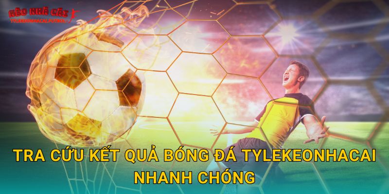 Tra cứu kết quả bóng đá Tylekeonhacai nhanh chóng