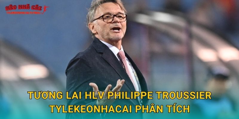 Tương lai HLV Philippe Troussier Tylekeonhacai phân tích