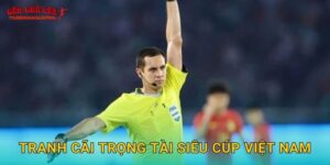 Tranh cãi trọng tài Siêu Cúp Việt Nam nóng tại Tylekeonhacai
