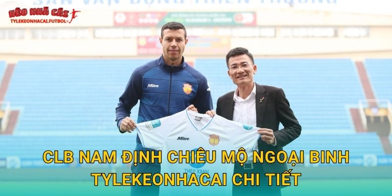 CLB Nam Định chiêu mộ ngoại binh Tylekeonhacai chi tiết
