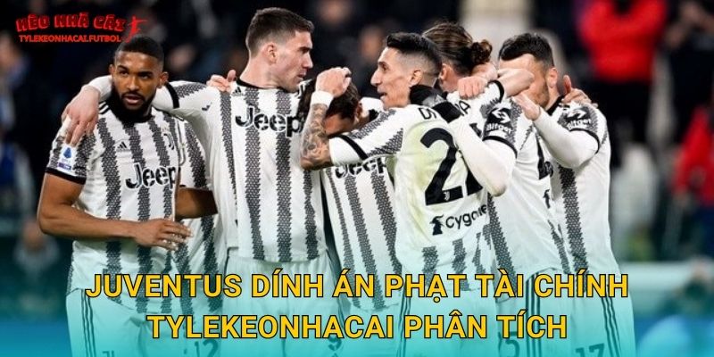 Juventus dính án phạt tài chính Tylekeonhacai phân tích