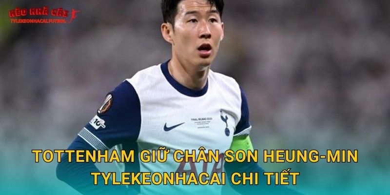 Tottenham giữ chân Son Heung-min Tylekeonhacai chi tiết