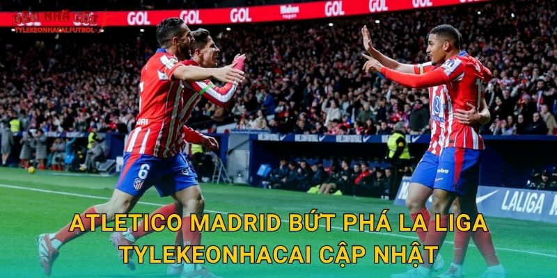 Atletico Madrid bứt phá La Liga mạnh mẽ tại Tylekeonhacai 2 Atletico Madrid bứt phá La Liga Tylekeonhacai cập nhật