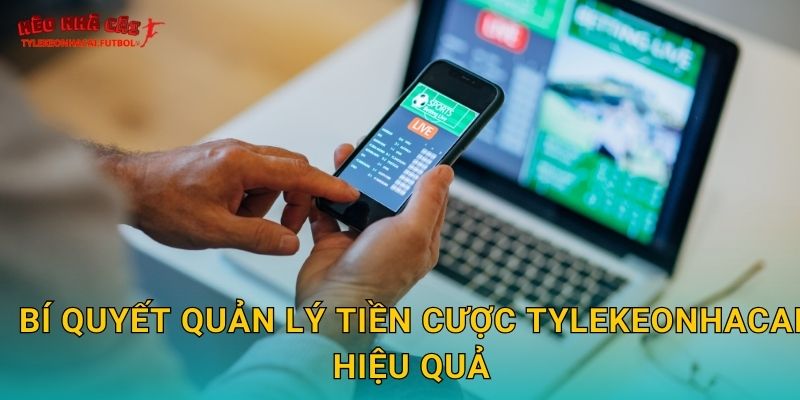 Bí quyết quản lý tiền cược Tylekeonhacai hiệu quả