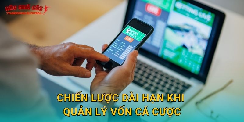 Chiến lược dài hạn khi quản lý vốn cá cược