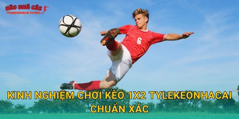 Kinh nghiệm chơi kèo 1x2 Tylekeonhacai chuẩn xác