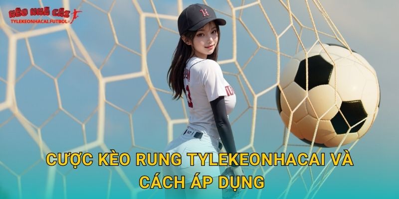Cược kèo rung Tylekeonhacai và cách áp dụng