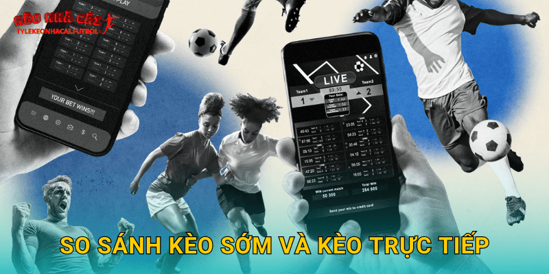 So sánh kèo sớm và kèo trực tiếp
