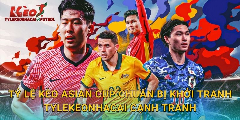Tỷ lệ kèo Asian Cup chuẩn bị khởi tranh tylekeonhacai cạnh tranh