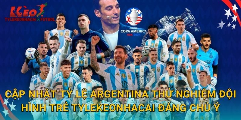 Cập nhật tỷ lệ Argentina thử nghiệm đội hình trẻ tylekeonhacai đáng chú ý