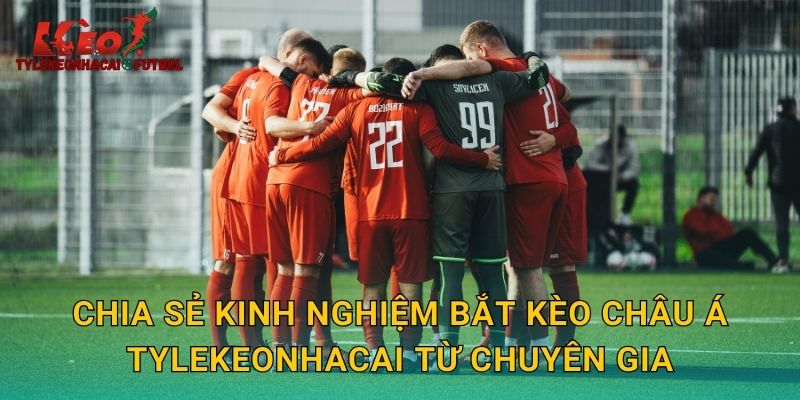 Chia sẻ kinh nghiệm bắt kèo châu Á tylekeonhacai từ chuyên gia