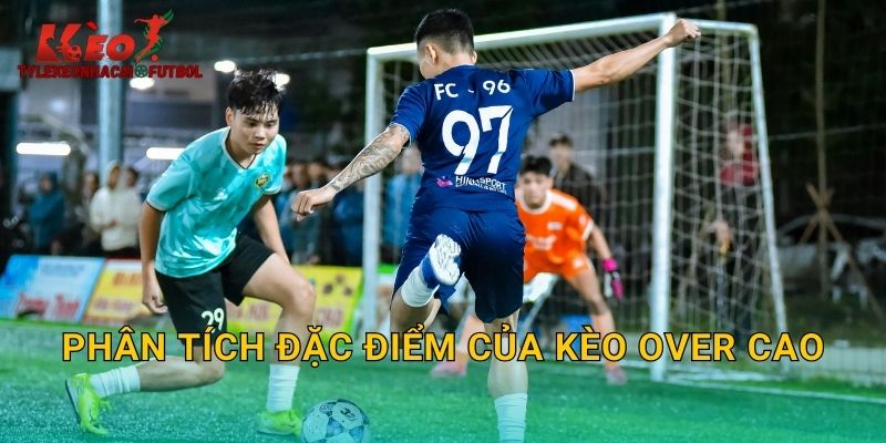 Phân tích đặc điểm của kèo Over cao
