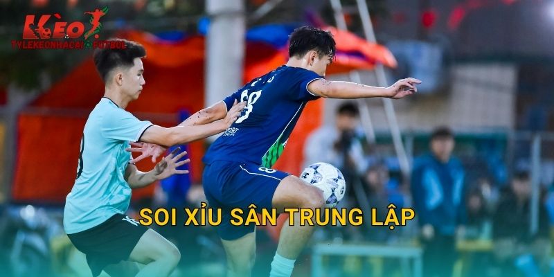 Soi Xỉu Sân Trung Lập: Bí Kíp Đặc Biệt Từ Tylekeonhacai