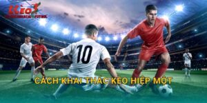 Cách Khai Thác Kèo Hiệp Một: Lợi Nhuận Nhanh Từ Tylekeonhacai