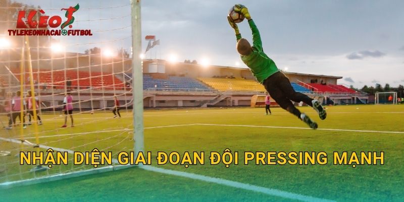 Nhận diện giai đoạn đội pressing mạnh