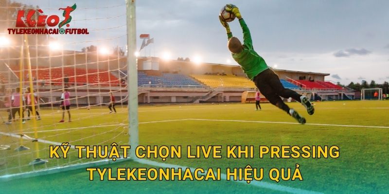 Kỹ thuật chọn live khi pressing tylekeonhacai hiệu quả