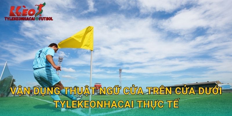 Vận dụng thuật ngữ cửa trên cửa dưới tylekeonhacai thực tế