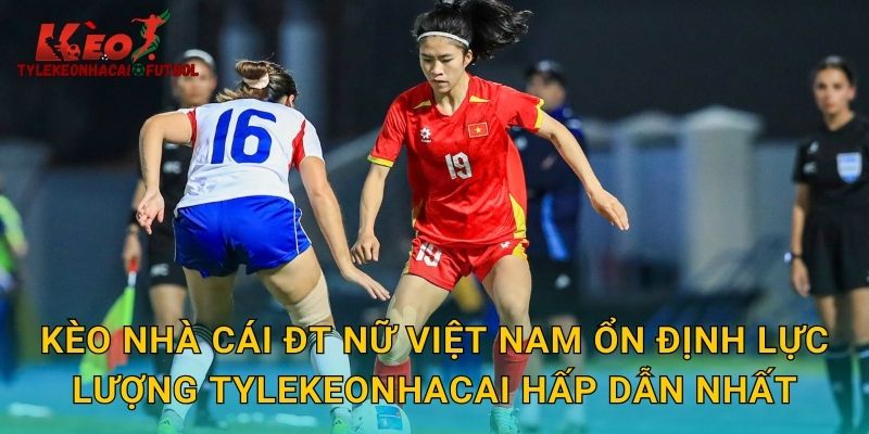 Kèo nhà cái ĐT nữ Việt Nam ổn định lực lượng tylekeonhacai hấp dẫn nhất