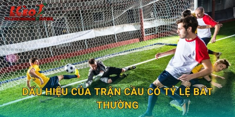 Dấu hiệu của trận cầu có tỷ lệ bất thường