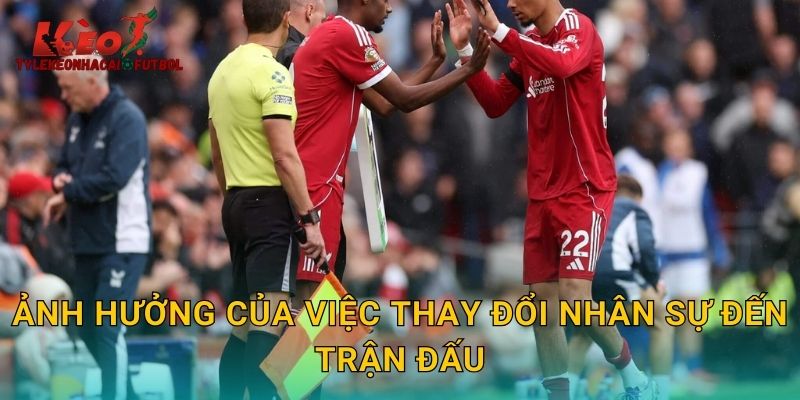 Ảnh hưởng của việc thay đổi nhân sự đến trận đấu
