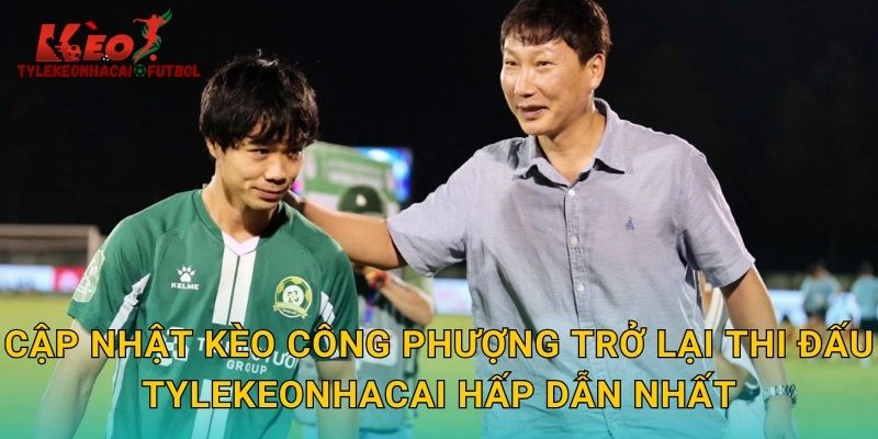 Cập nhật kèo Công Phượng trở lại thi đấu tylekeonhacai hấp dẫn nhất