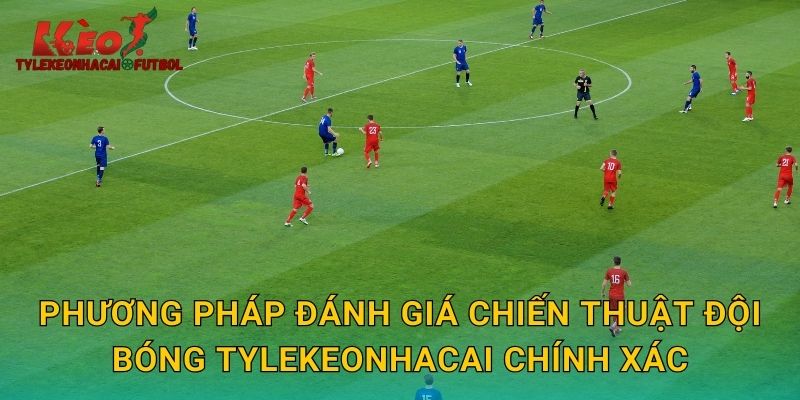 Phương pháp đánh giá chiến thuật đội bóng tylekeonhacai chính xác