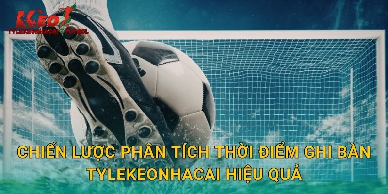 Chiến lược phân tích thời điểm ghi bàn tylekeonhacai hiệu quả