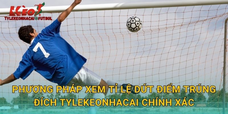 Phương pháp xem tỉ lệ dứt điểm trúng đích tylekeonhacai chính xác