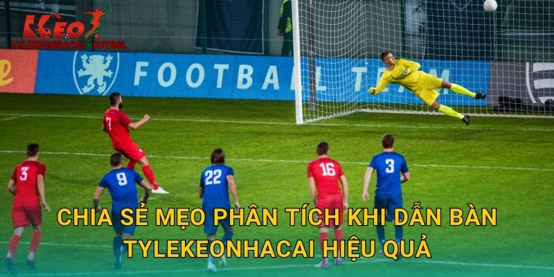 Chia sẻ mẹo phân tích khi dẫn bàn tylekeonhacai hiệu quả