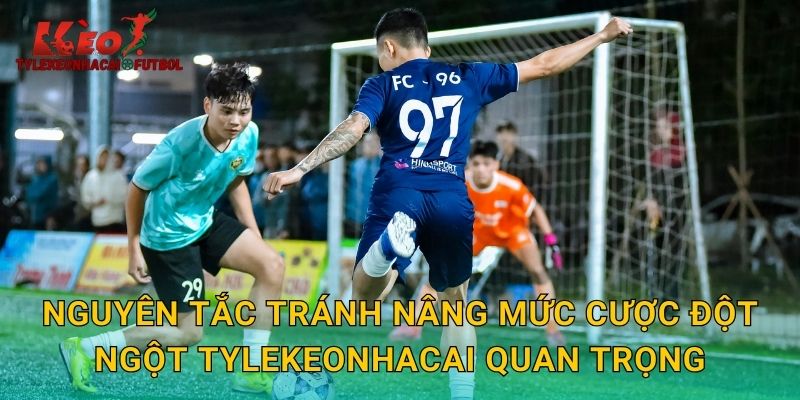 Nguyên tắc tránh nâng mức cược đột ngột tylekeonhacai quan trọng
