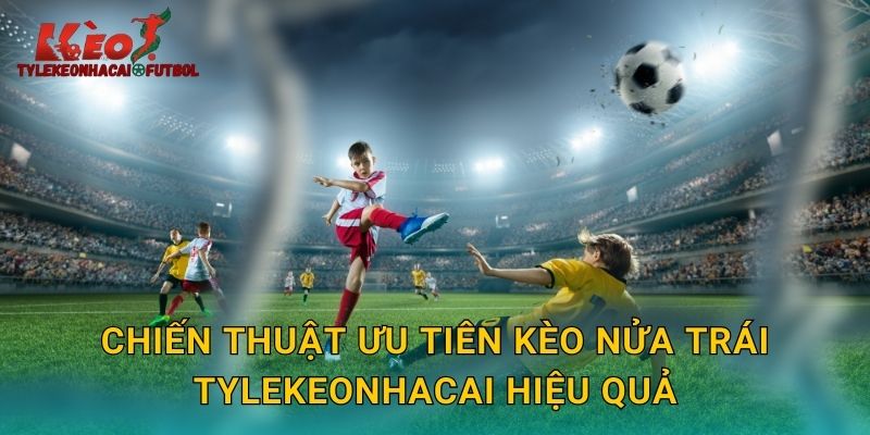 Chiến thuật ưu tiên kèo nửa trái tylekeonhacai hiệu quả