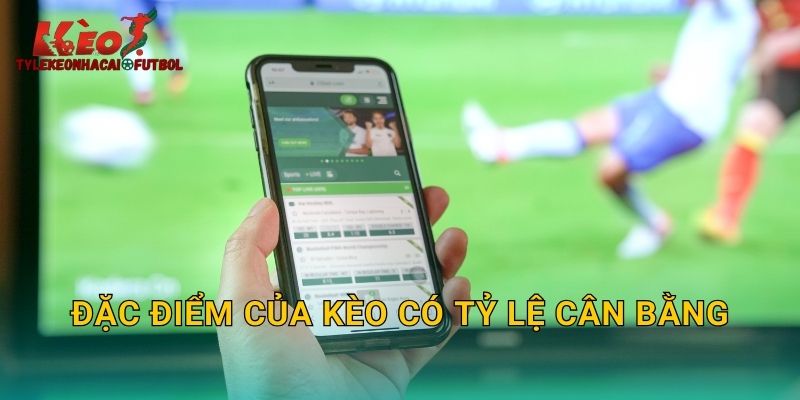 Đặc điểm của kèo có tỷ lệ cân bằng
