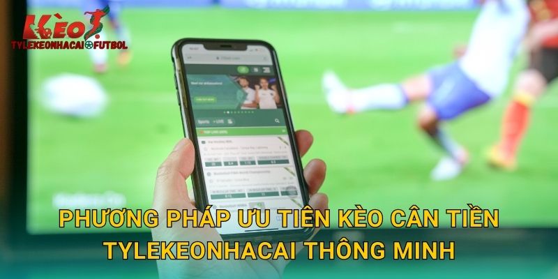 Phương pháp ưu tiên kèo cân tiền tylekeonhacai thông minh