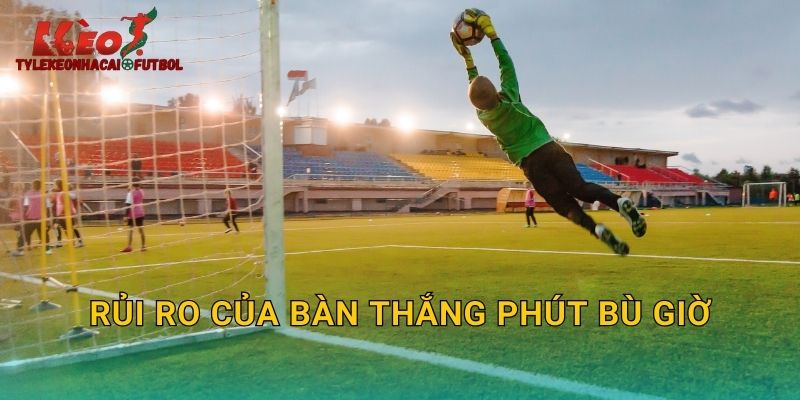 Rủi ro của bàn thắng phút bù giờ