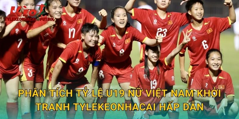 Phân tích tỷ lệ U19 nữ Việt Nam khởi tranh tylekeonhacai hấp dẫn