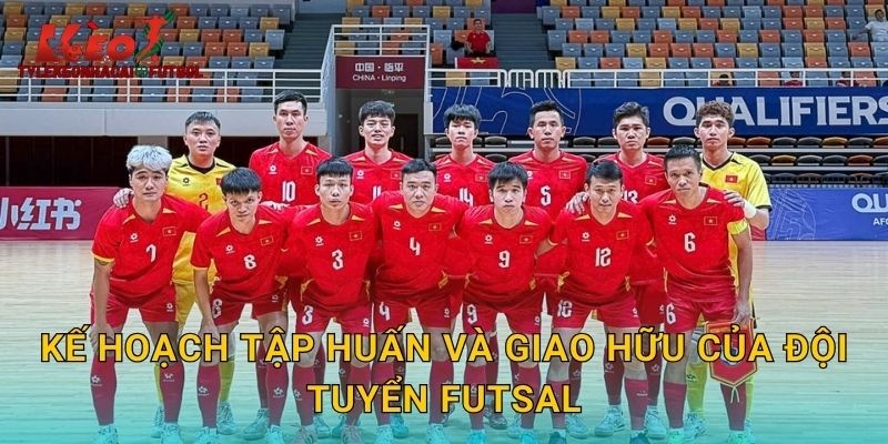 Kế hoạch tập huấn và giao hữu của đội tuyển Futsal