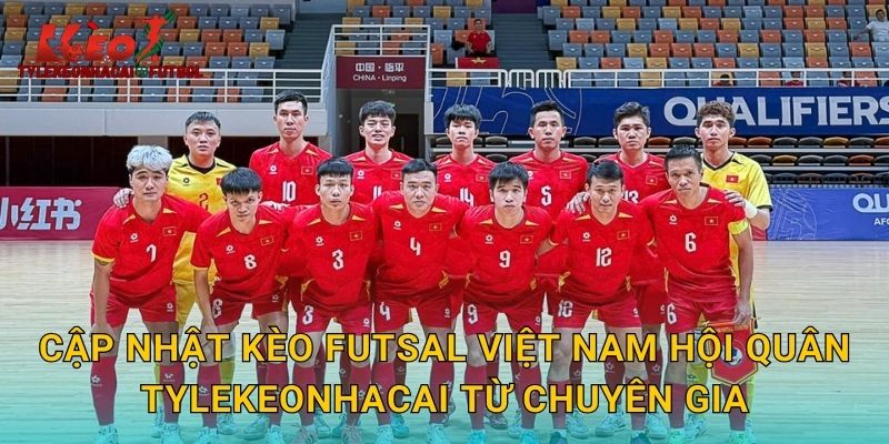Cập nhật kèo Futsal Việt Nam hội quân tylekeonhacai từ chuyên gia