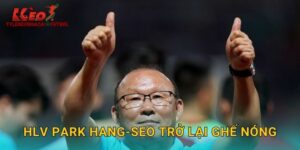 HLV Park Hang-seo Trở Lại Ghế Nóng: Tin Vui Hay Thử Thách Cho Tylekeonhacai?