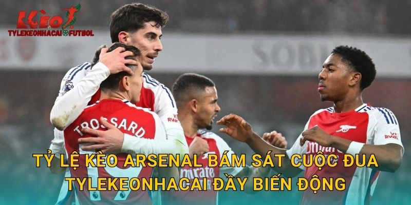 Tỷ lệ kèo Arsenal bám sát cuộc đua tylekeonhacai đầy biến động