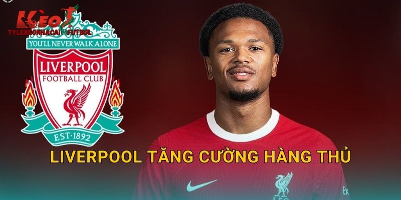 Liverpool Tăng Cường Hàng Thủ: Chiến Lược Mới Trên Thị Trường Tylekeonhacai