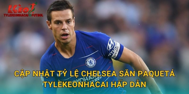 Cập nhật tỷ lệ Chelsea săn Paquetá tylekeonhacai hấp dẫn