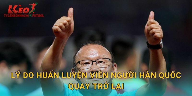 Lý do huấn luyện viên người Hàn Quốc quay trở lại